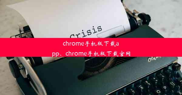 chrome手机版下载app、chrome手机版下载官网