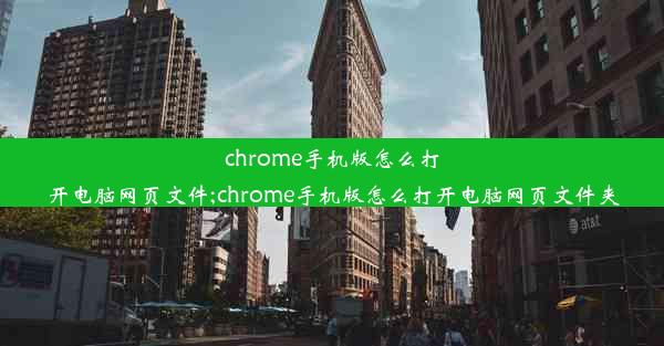 chrome手机版怎么打开电脑网页文件;chrome手机版怎么打开电脑网页文件夹