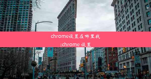 chrome设置在哪里找;chrome 设置