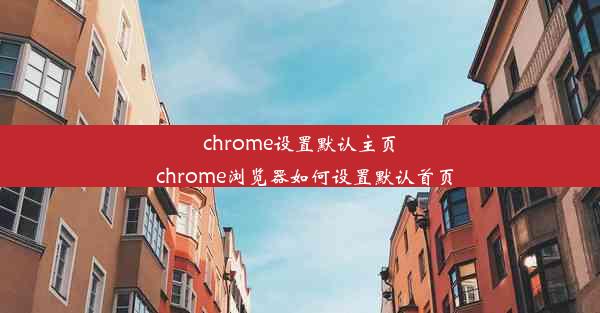 chrome设置默认主页_chrome浏览器如何设置默认首页