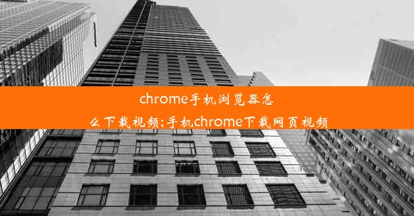 chrome手机浏览器怎么下载视频;手机chrome下载网页视频