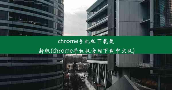 chrome手机版下载最新版(chrome手机版官网下载中文版)