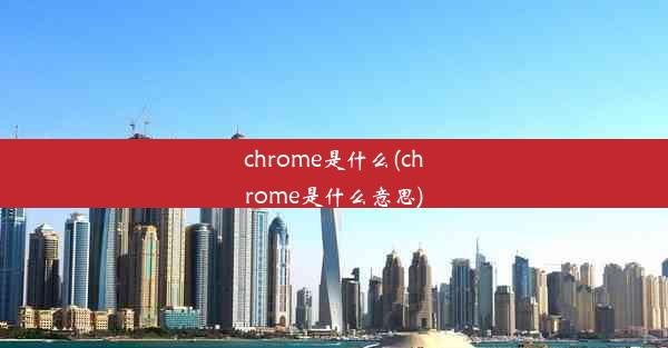 chrome是什么(chrome是什么意思)