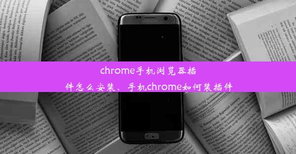 chrome手机浏览器插件怎么安装、手机chrome如何装插件