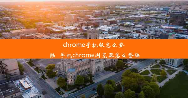 chrome手机版怎么登陆_手机chrome浏览器怎么登陆