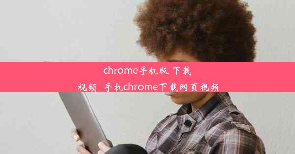 chrome手机版 下载视频_手机chrome下载网页视频