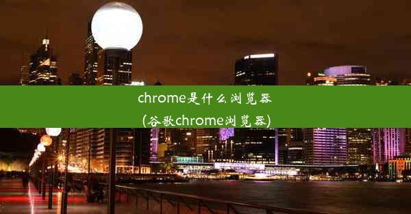 chrome是什么浏览器(谷歌chrome浏览器)