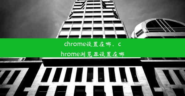 chrome设置在哪、chrome浏览器设置在哪