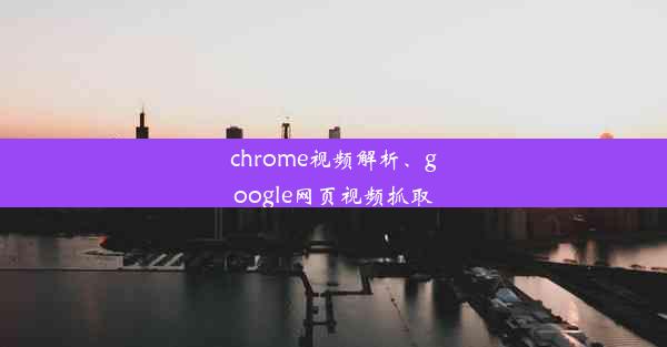 chrome视频解析、google网页视频抓取