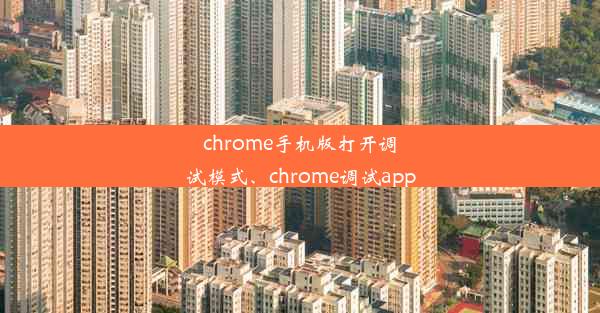 chrome手机版打开调试模式、chrome调试app