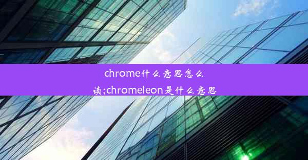 chrome什么意思怎么读;chromeleon是什么意思