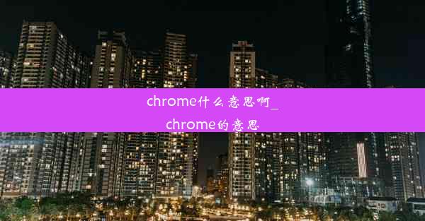 chrome什么意思啊_chrome的意思