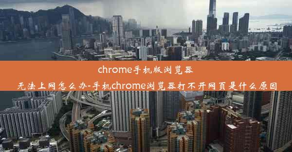 chrome手机版浏览器无法上网怎么办-手机chrome浏览器打不开网页是什么原因