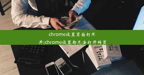 chrome设置页面打不开;chrome设置都无法打开网页