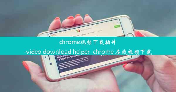 chrome视频下载插件-video download helper_chrome 在线视频下载