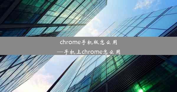 chrome手机版怎么用—手机上chrome怎么用