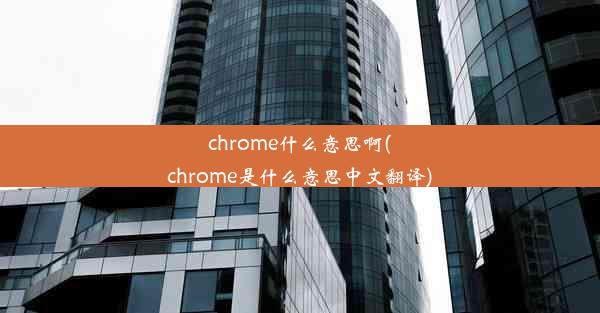 chrome什么意思啊(chrome是什么意思中文翻译)