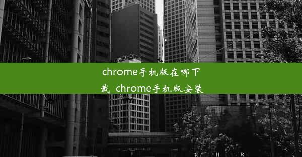 chrome手机版在哪下载_chrome手机版安装