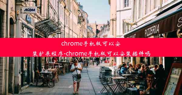 chrome手机版可以安装扩展程序-chrome手机版可以安装插件吗