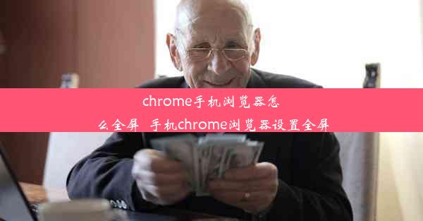 chrome手机浏览器怎么全屏_手机chrome浏览器设置全屏