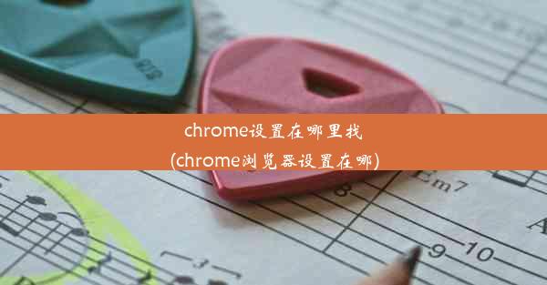 chrome设置在哪里找(chrome浏览器设置在哪)