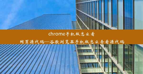 chrome手机版怎么看网页源代码—谷歌浏览器手机版怎么查看源代码