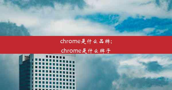 chrome是什么品牌;chrome是什么牌子