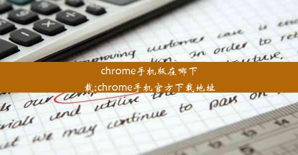 chrome手机版在哪下载;chrome手机官方下载地址