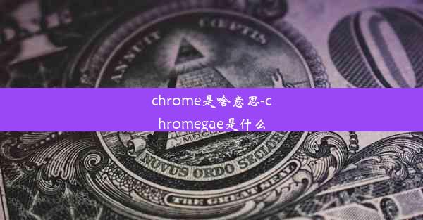 chrome是啥意思-chromegae是什么