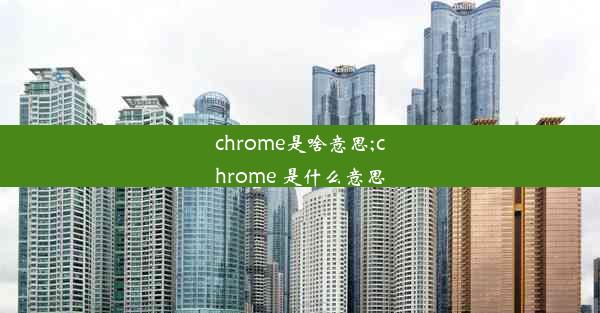 chrome是啥意思;chrome 是什么意思