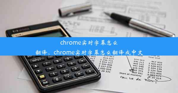 chrome实时字幕怎么翻译、chrome实时字幕怎么翻译成中文