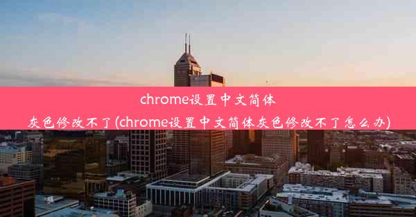 chrome设置中文简体灰色修改不了(chrome设置中文简体灰色修改不了怎么办)