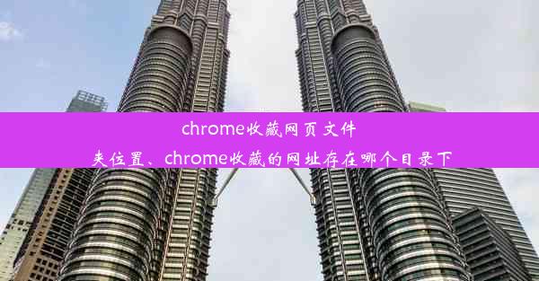 chrome收藏网页文件夹位置、chrome收藏的网址存在哪个目录下