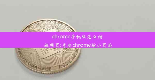 chrome手机版怎么缩放网页;手机chrome缩小页面