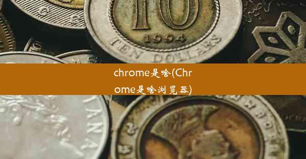 chrome是啥(Chrome是啥浏览器)