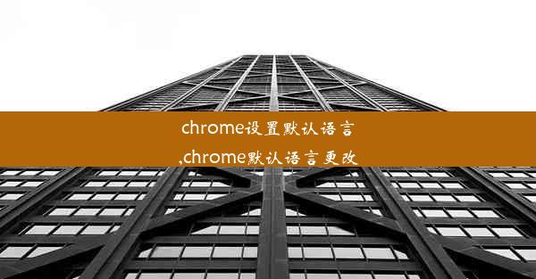 chrome设置默认语言,chrome默认语言更改