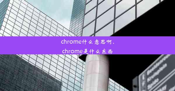 chrome什么意思啊、chrome是什么东西