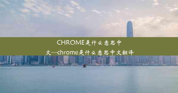 CHROME是什么意思中文—chrome是什么意思中文翻译