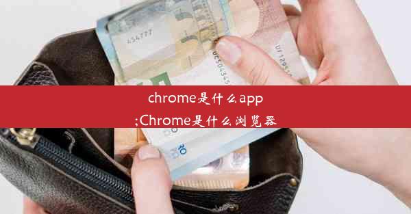 chrome是什么app;Chrome是什么浏览器