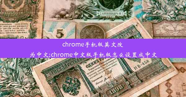 chrome手机版英文改为中文;chrome中文版手机版怎么设置成中文