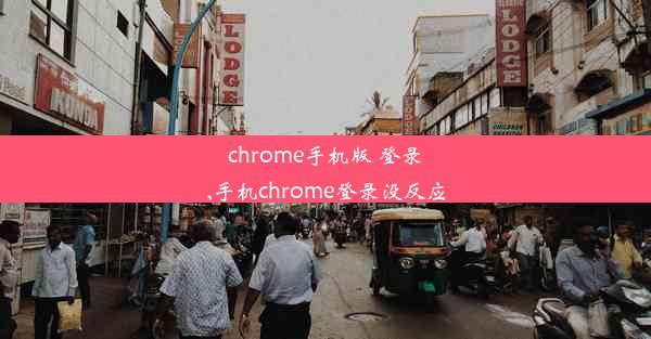 chrome手机版 登录,手机chrome登录没反应