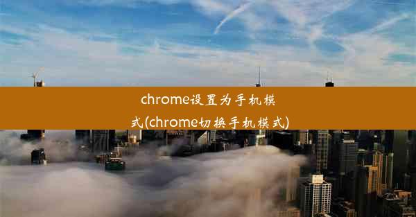 chrome设置为手机模式(chrome切换手机模式)