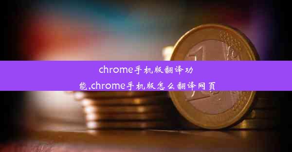 chrome手机版翻译功能,chrome手机版怎么翻译网页