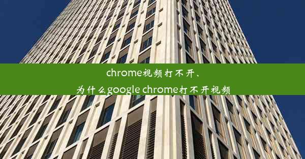 chrome视频打不开、为什么google chrome打不开视频