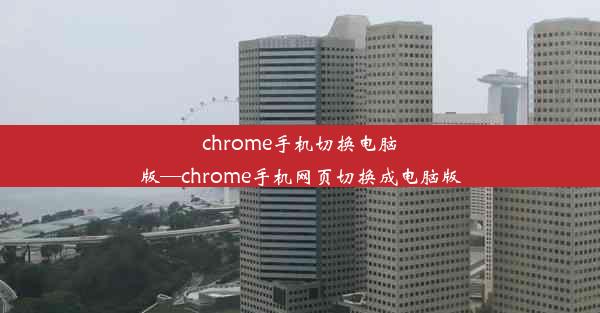 chrome手机切换电脑版—chrome手机网页切换成电脑版