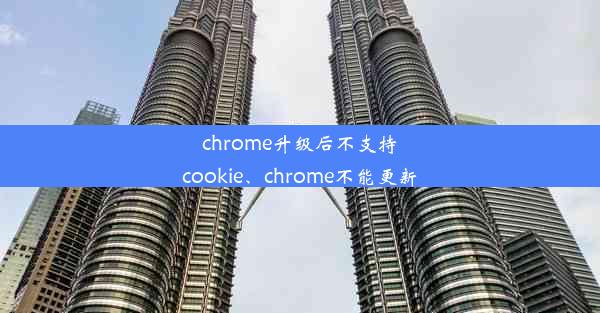 chrome升级后不支持cookie、chrome不能更新