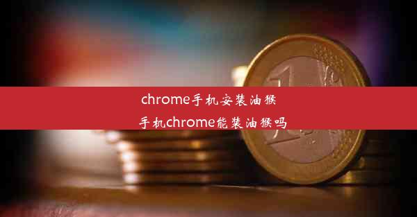 chrome手机安装油猴_手机chrome能装油猴吗