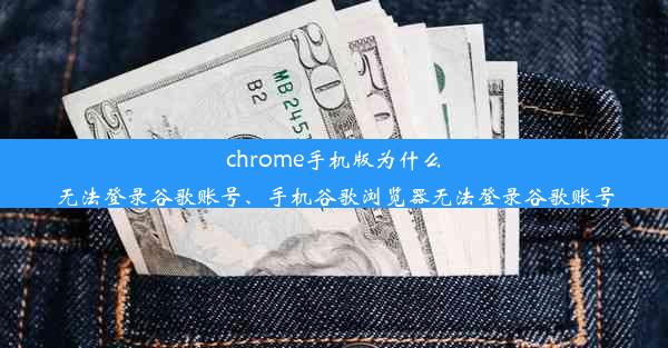 chrome手机版为什么无法登录谷歌账号、手机谷歌浏览器无法登录谷歌账号