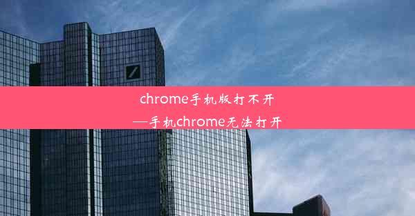 chrome手机版打不开—手机chrome无法打开