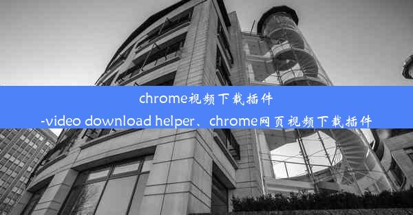 chrome视频下载插件-video download helper、chrome网页视频下载插件